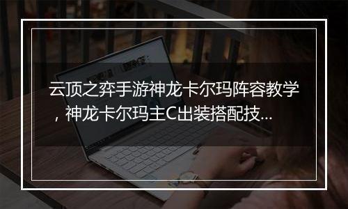 云顶之弈手游神龙卡尔玛阵容教学，神龙卡尔玛主C出装搭配技巧