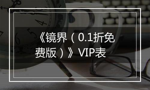《镜界（0.1折免费版）》VIP表