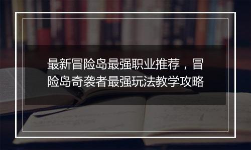 最新冒险岛最强职业推荐，冒险岛奇袭者最强玩法教学攻略