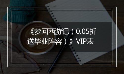 《梦回西游记（0.05折送毕业阵容）》VIP表