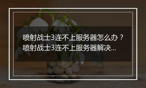 喷射战士3连不上服务器怎么办？喷射战士3连不上服务器解决办法教学攻略