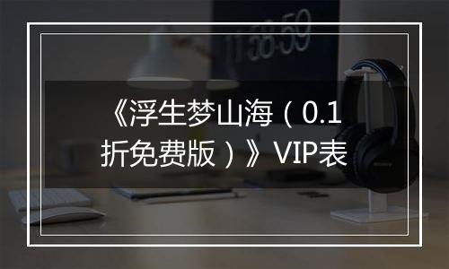 《浮生梦山海（0.1折免费版）》VIP表