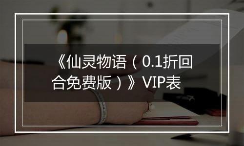 《仙灵物语（0.1折回合免费版）》VIP表