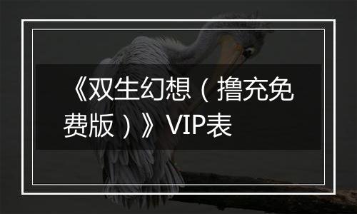 《双生幻想（撸充免费版）》VIP表