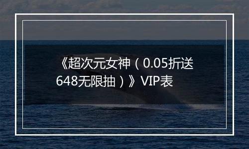 《超次元女神（0.05折送648无限抽）》VIP表