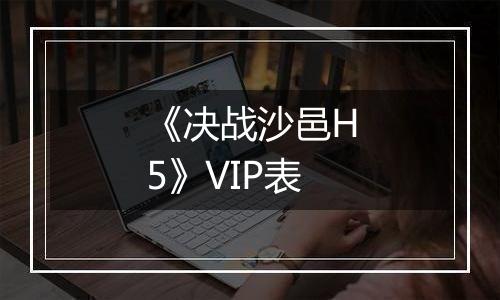 《决战沙邑H5》VIP表