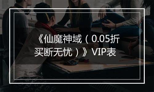 《仙魔神域（0.05折买断无忧）》VIP表