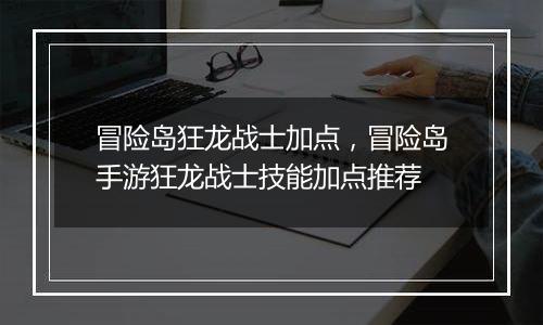 冒险岛狂龙战士加点，冒险岛手游狂龙战士技能加点推荐