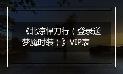 《北凉悍刀行（登录送梦魇时装）》VIP表
