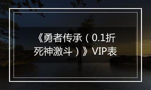 《勇者传承（0.1折死神激斗）》VIP表