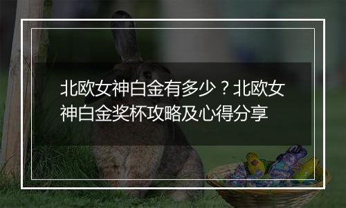 北欧女神白金有多少？北欧女神白金奖杯攻略及心得分享