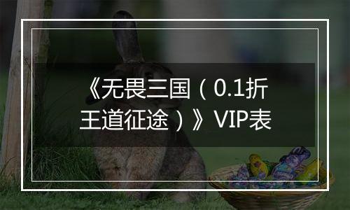 《无畏三国（0.1折王道征途）》VIP表