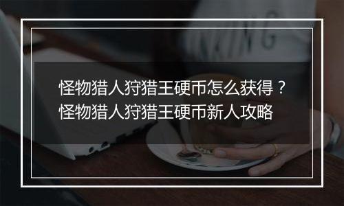 怪物猎人狩猎王硬币怎么获得？怪物猎人狩猎王硬币新人攻略