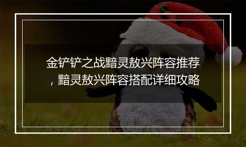 金铲铲之战黯灵敖兴阵容推荐，黯灵敖兴阵容搭配详细攻略