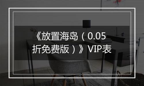 《放置海岛（0.05折免费版）》VIP表