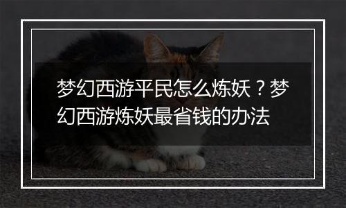 梦幻西游平民怎么炼妖？梦幻西游炼妖最省钱的办法