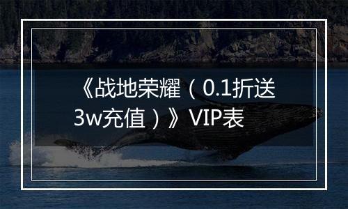 《战地荣耀（0.1折送3w充值）》VIP表