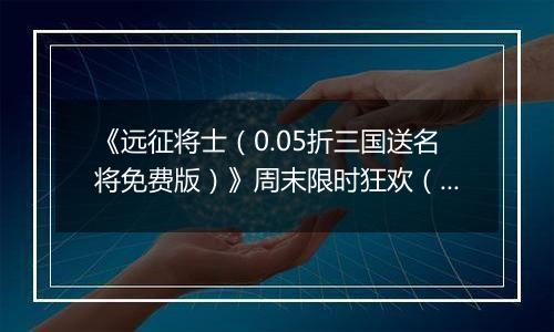 《远征将士（0.05折三国送名将免费版）》周末限时狂欢（12.27-12.28）
