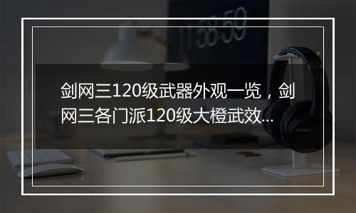 剑网三120级武器外观一览，剑网三各门派120级大橙武效果
