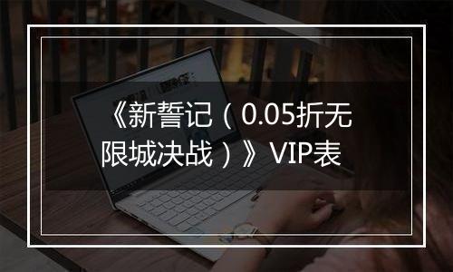 《新誓记（0.05折无限城决战）》VIP表