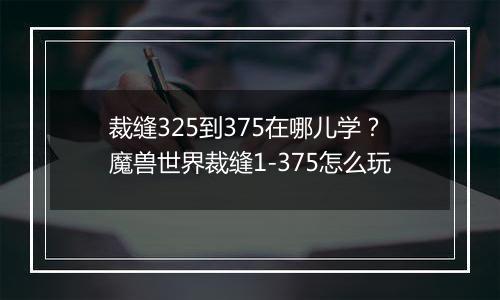 裁缝325到375在哪儿学？魔兽世界裁缝1-375怎么玩