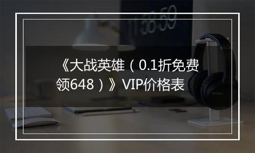 《大战英雄（0.1折免费领648）》VIP价格表