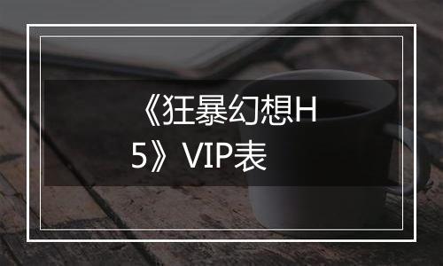 《狂暴幻想H5》VIP表