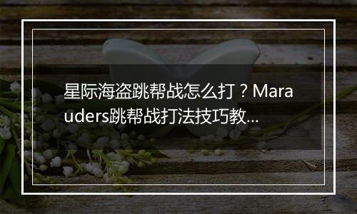 星际海盗跳帮战怎么打？Marauders跳帮战打法技巧教学攻略