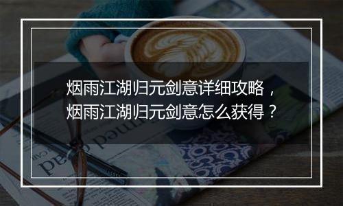 烟雨江湖归元剑意详细攻略，烟雨江湖归元剑意怎么获得？