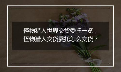 怪物猎人世界交货委托一览，怪物猎人交货委托怎么交货？