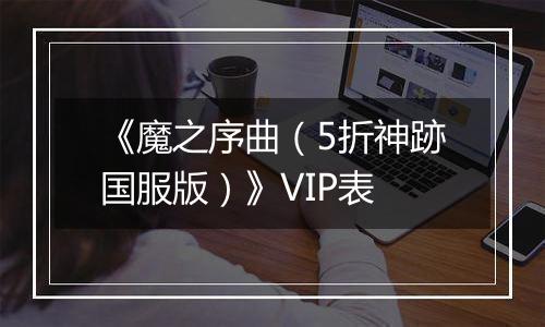 《魔之序曲（5折神跡国服版）》VIP表