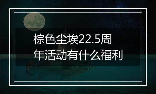 棕色尘埃22.5周年活动有什么福利