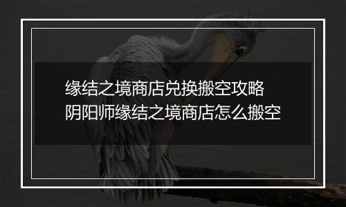 缘结之境商店兑换搬空攻略 阴阳师缘结之境商店怎么搬空