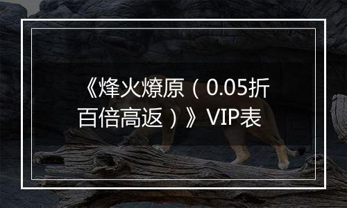《烽火燎原（0.05折百倍高返）》VIP表
