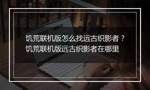 饥荒联机版怎么找远古织影者？饥荒联机版远古织影者在哪里