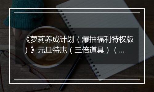 《萝莉养成计划（爆抽福利特权版）》元旦特惠（三倍道具）（12.31-1.4）