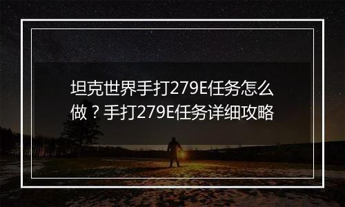 坦克世界手打279E任务怎么做？手打279E任务详细攻略