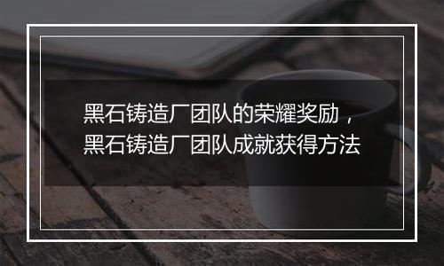 黑石铸造厂团队的荣耀奖励，黑石铸造厂团队成就获得方法
