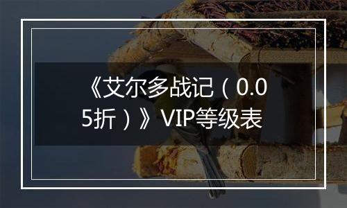 《艾尔多战记（0.05折）》VIP等级表