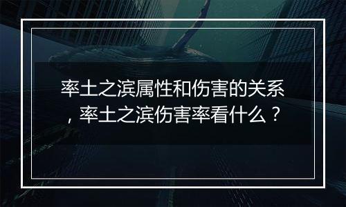 率土之滨属性和伤害的关系，率土之滨伤害率看什么？