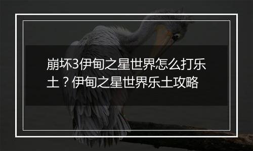 崩坏3伊甸之星世界怎么打乐土？伊甸之星世界乐土攻略