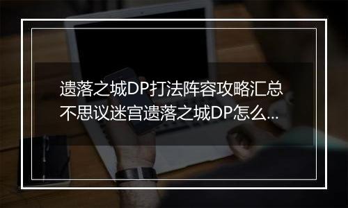 遗落之城DP打法阵容攻略汇总 不思议迷宫遗落之城DP怎么做