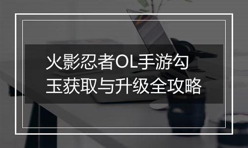 火影忍者OL手游勾玉获取与升级全攻略