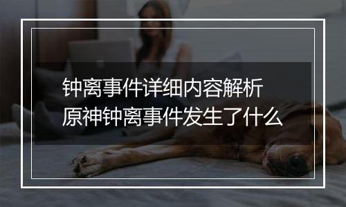 钟离事件详细内容解析 原神钟离事件发生了什么