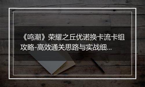 《鸣潮》荣耀之丘优诺换卡流卡组攻略-高效通关思路与实战细节