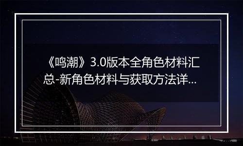 《鸣潮》3.0版本全角色材料汇总-新角色材料与获取方法详解