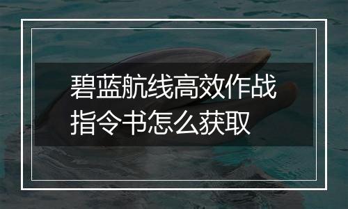 碧蓝航线高效作战指令书怎么获取