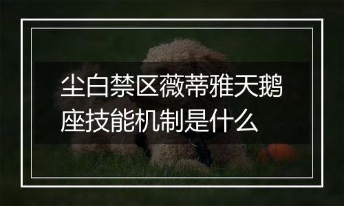 尘白禁区薇蒂雅天鹅座技能机制是什么