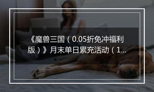 《魔兽三国（0.05折免冲福利版）》月末单日累充活动（12.27-12.31）