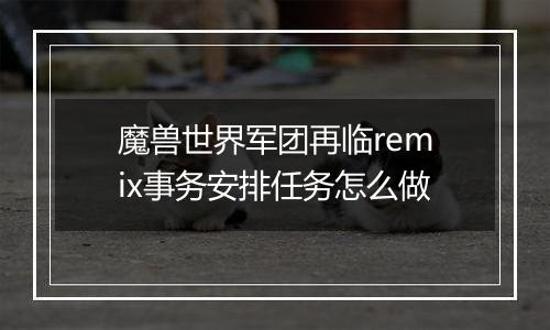 魔兽世界军团再临remix事务安排任务怎么做